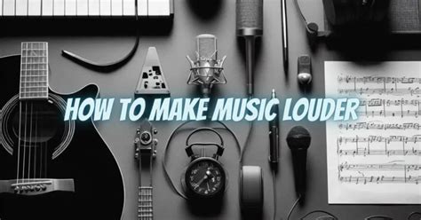 How to Make Music Louder and Enrich Its Sound Quality with Creativity and Passion